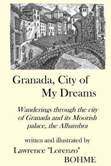 Granada, City of My Dreams: An Historical and Artistic Guide to Granada and its Moorish Palace the Alhambra