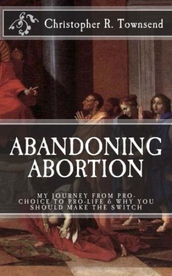 Abandoning Abortion: My Journey From Pro-Choice to Pro-Life and Why You Should Make the Switch