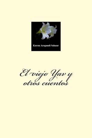 El viejo Yav y otros cuentos: Recorre con los diversos personajes de "El viejo Yav y otros cuentos" las infinitas oportunidades de ser feliz, de enc
