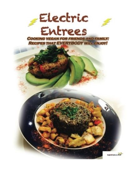 Electric Entrees: Cooking Vegan for Friends and Family: Recipes that Everybody Will Enjoy