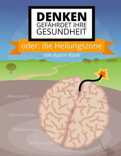 Denken gefährdet Ihre Gesundheit: oder: die Heilungszone