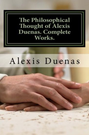 The Philosophical Thought of Alexis Duenas.Complete Works.: Philosophy