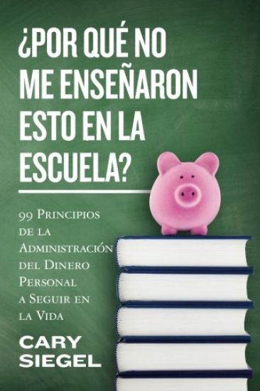¿Por Qué No Me Enseñaron Esto En La Escuela?: 99 Principios de la Administración del Dinero Personal a Seguir en la Vida