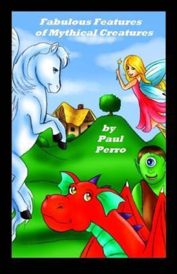 Fabulous Features of Mythical Creatures: A Paul Perro Poem Picture Book