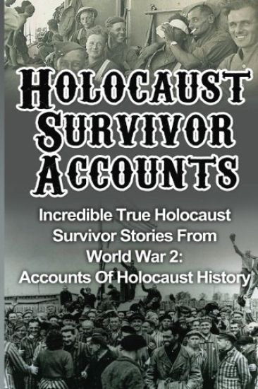 Holocaust Survivor Accounts: Incredible True Holocaust Survivor Stories From World War 2: Accounts Of Holocaust History