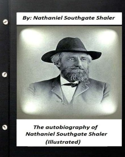 The autobiography of Nathaniel Southgate Shaler (ILLUSTRATED)