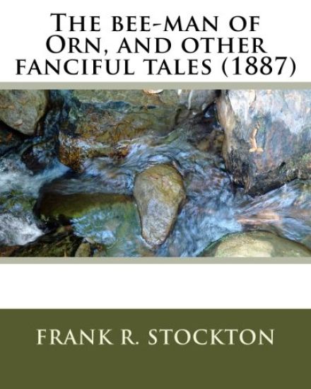 The bee-man of Orn, and other fanciful tales (1887) by: Frank R. Stockton