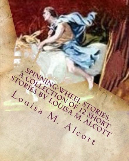 Spinning-Wheel Stories. A collection of 12 short stories by Louisa M. Alcott: Children's stories