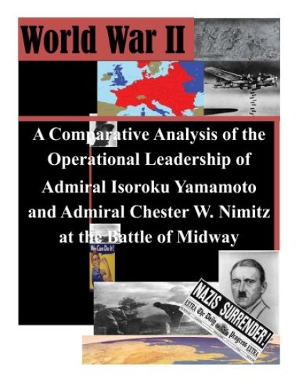 A Comparative Analysis of the Operational Leadership of Admiral Isoroku Yamamoto and Admiral Chester W. Nimitz at the Battle of Midway