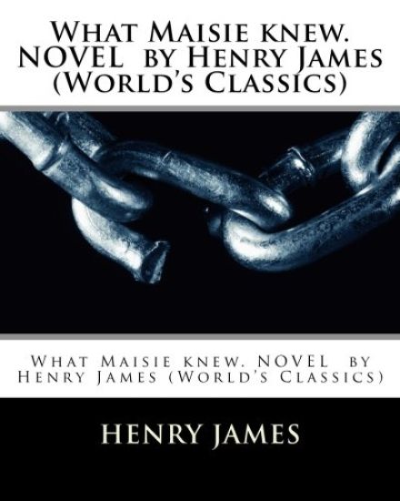 What Maisie knew. NOVEL by Henry James (World's Classics)