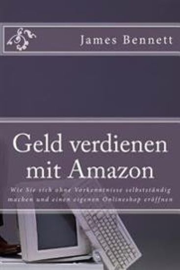 Geld Verdienen Mit Amazon: Wie Sie Sich Ohne Vorkenntnisse Selbstst