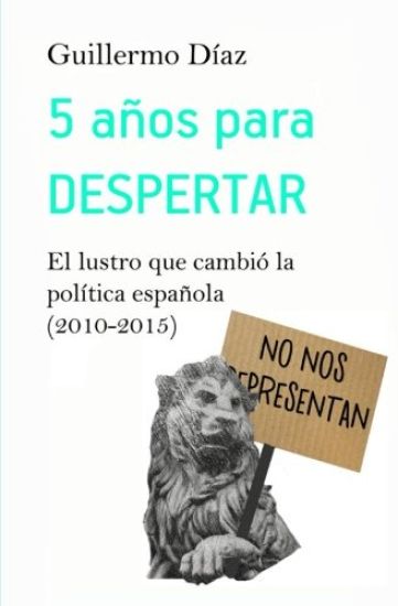 5 años para despertar: El lustro que cambió la política española (2010-2015)