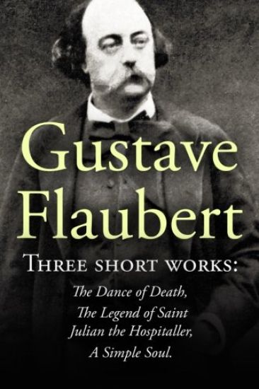 Three Short Works by Gustave Flaubert: The Dance of Death, The Legend of Saint Julian the Hospitaller, A Simple Soul