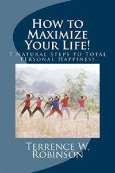 How to Maximize Your Life!: 7 Natural Steps to Total Personal Happiness