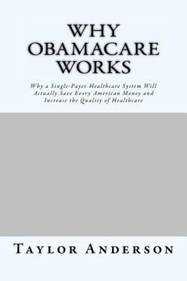 Why Obamacare Works: Why a Single-Payer Healthcare System Will Actually Save Every American Money and Increase the Quality of Healthcare (Gag Book)