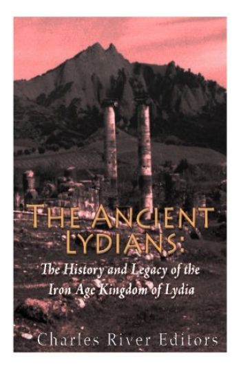 The Ancient Lydians: The History and Legacy of the Iron Age Kingdom of Lydia