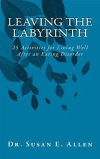 Leaving the Labyrinth: 25 Activities for Living Well After an Eating Disorder