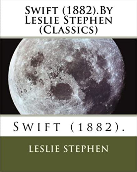 Swift (1882).By Leslie Stephen (Classics)
