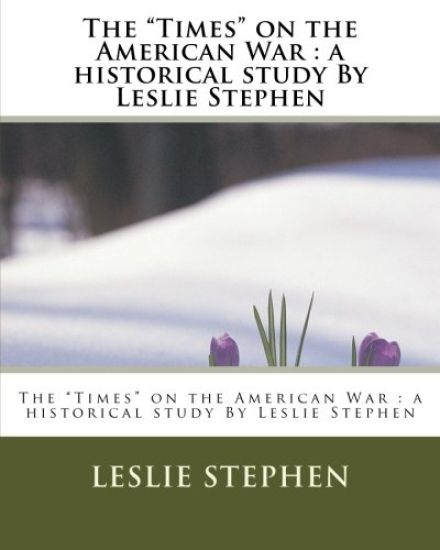 The "Times" on the American War: a historical study By Leslie Stephen