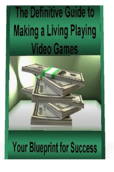 The Definitive Guide to Making a Living Playing Video Games: Your Blueprint for Making Money Following Your Passion for Gaming