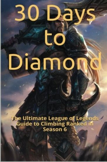 30 Days to Diamond: The Ultimate League of Legends Guide to Climbing Ranked in Season 6