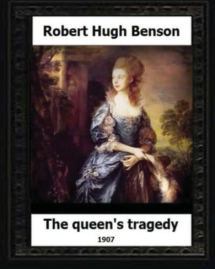 The Queen's Tragedy 1907. by: Robert Hugh Benson (Historical fiction)