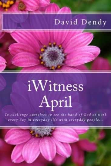 iWitness April: To challenge ourselves to see the hand of God at work every day in everyday life with everyday people...