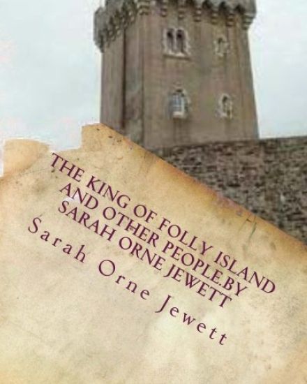 The king of Folly Island and other people.By Sarah Orne Jewett