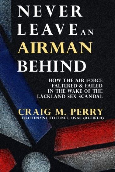 Never Leave an Airman Behind: How the Air Force Faltered and Failed in the Wake of the Lackland Sex Scandal