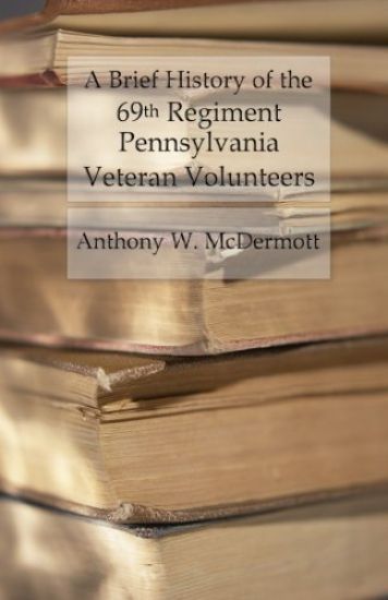 A Brief History of the 69th Regiment Pennsylvania Veteran Volunteers: From Formation Until Final Muster Out of the United States Service