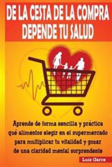 De la cesta de la compra depende tu salud: Aprende de forma sencilla y práctica que alimentos elegir en el supermercado para multiplicar tu vitalidad