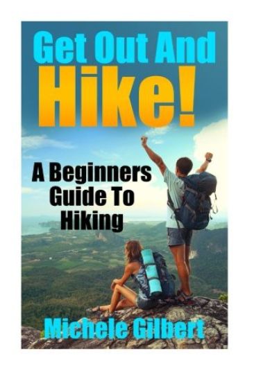Get Out And Hike!: A Beginners Guide To HIking