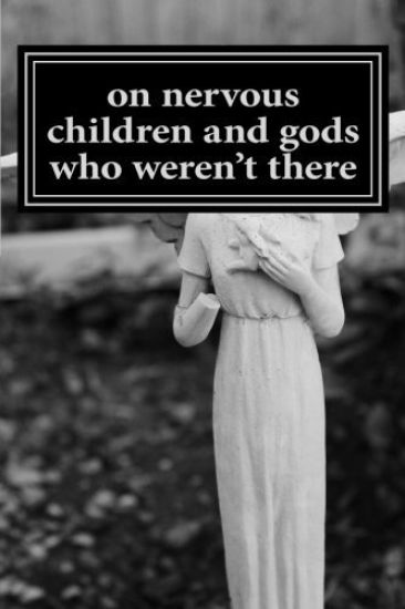 on nervous children and gods who weren't there: a journey through growing up, pain, and constant healing