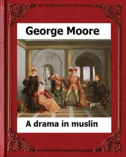 A Drama in Muslin London(1886) by: George Moore (realistic novel)