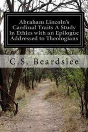 Abraham Lincoln's Cardinal Traits A Study in Ethics with an Epilogue Addressed to Theologians