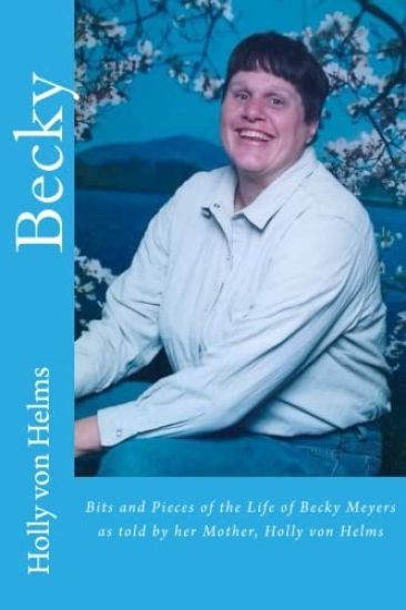 Becky: Bits and Pieces of the Life of Becky Meyers as told by her Mother, Holly von Helms