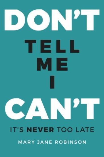 Don't Tell Me I Can't: It's Never Too Late
