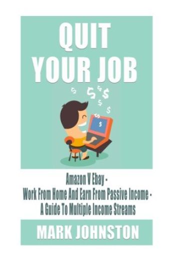Quit Your Job: Amazon Vs Ebay - Work From Home & Earn From Passive Income - A Guide To Multiple Income Streams