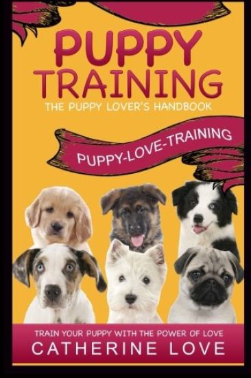 Puppy Training: Puppy-Love-Training: The Puppy Lover's Handbook Train Your Puppy With The Power Of Love!
