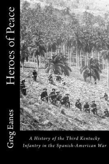 Heroes of Peace: A History of the Third Kentucky Infantry in the Spanish-American War