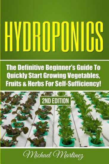 Hydroponics: The Definitive Beginner's Guide to Quickly Start Growing Vegetables, Fruits, & Herbs for Self-Sufficiency!