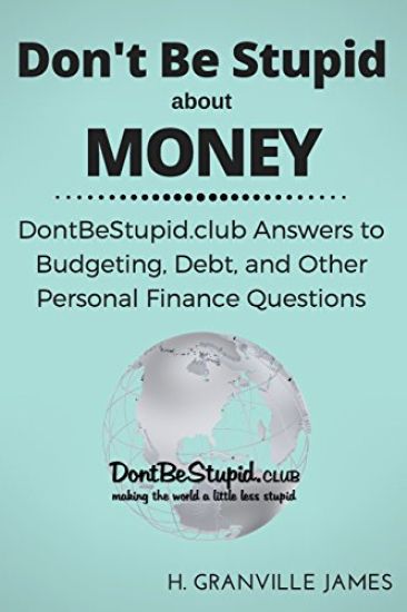 Don't Be Stupid about Money: DontBeStupid.club Answers to Budgeting, Debt, and Other Personal Finance Questions
