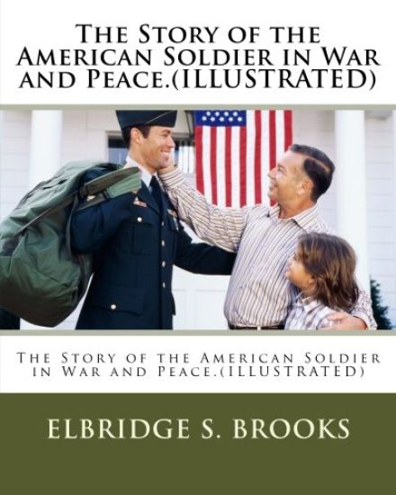 The Story of the American Soldier in War and Peace.(ILLUSTRATED)