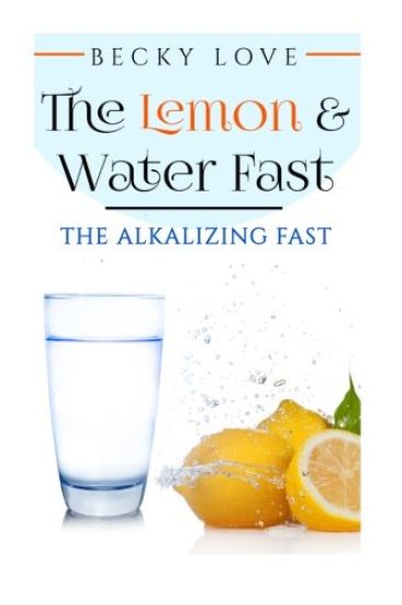 The Lemon and Water Fast: Alkaline Diet: Lemon and Water Fasting (healthy living, intermittent fasting, fasting diet, fast for weight loss, fast