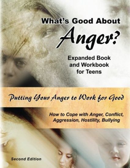 What's Good About Anger? Expanded Book & Workbook for Teens: How to Cope with Anger, Conflict, Aggression, Hostility & Bullying (Second Edition)