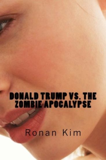 Donald Trump vs. The Zombie Apocalypse: Also Featuring: Bernie Sanders, Hillary Clinton, Ted Cruz and that's not all, act now and get a guest appearan