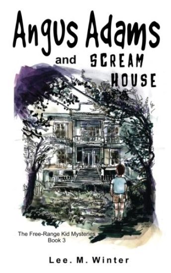 Angus Adams and Scream House: Book 3 of The Free-Range Kid Mysteries