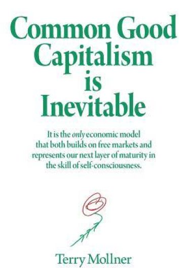 Common Good Capitalism is Inevitable: It is the only economic model that both builds on free markets and represents our next layer of maturity in the