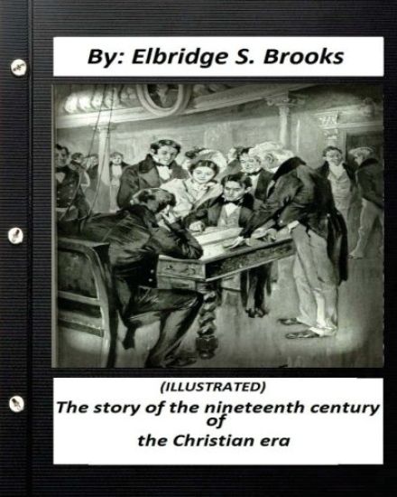 The story of the nineteenth century of the Christian era (ILLUSTRATED)
