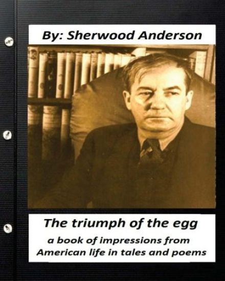 The triumph of the egg: By Sherwood Anderson ( poems ): a book of impressions from American life in tales and poems